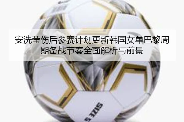 an-xi-ying-shang-hou-can-sai-ji-hua-geng-xin-han-guo-nv-dan-ba-li-zhou-qi-bei-zhan-jie-zou-quan-mian-jie-xi-yu-qian-jing-2-836.jpg