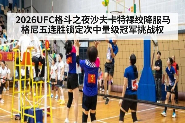 2026UFC格斗之夜沙夫卡特裸绞降服马格尼五连胜锁定次中量级冠军挑战权