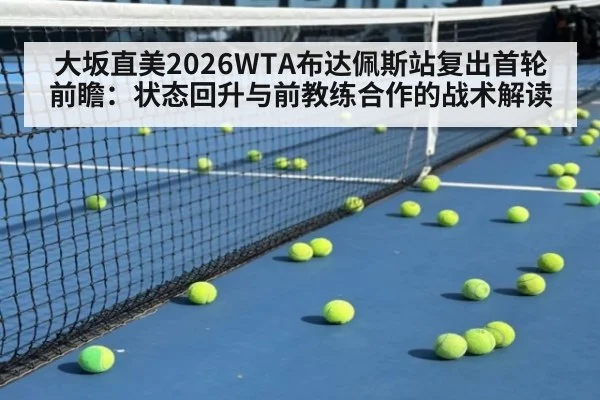 大坂直美2026WTA布达佩斯站复出首轮前瞻:状态回升与前教练合作的战术解读