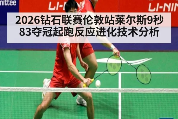 2026钻石联赛伦敦站莱尔斯9秒83夺冠起跑反应进化技术分析