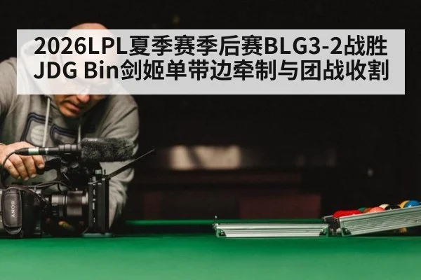 2026LPL夏季赛季后赛BLG3-2战胜JDG Bin剑姬单带边牵制与团战收割