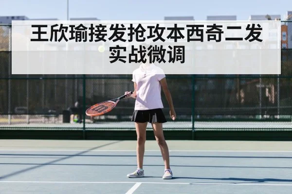 王欣瑜接发抢攻本西奇二发实战微调