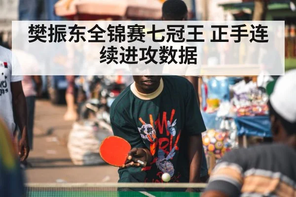 樊振东全锦赛七冠王 正手连续进攻数据