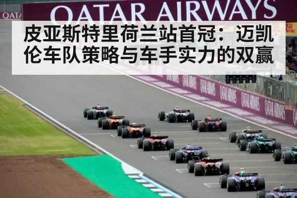皮亚斯特里荷兰站首冠：迈凯伦车队策略与车手实力的双赢