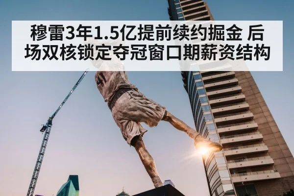 穆雷3年1.5亿提前续约掘金 后场双核锁定夺冠窗口期薪资结构