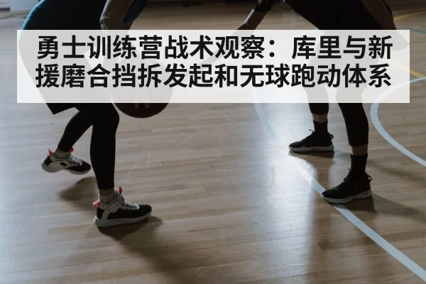 勇士训练营战术观察：库里与新援磨合挡拆发起和无球跑动体系