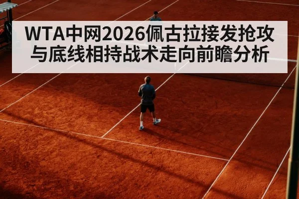 WTA中网2026佩古拉接发抢攻与底线相持战术走向前瞻分析