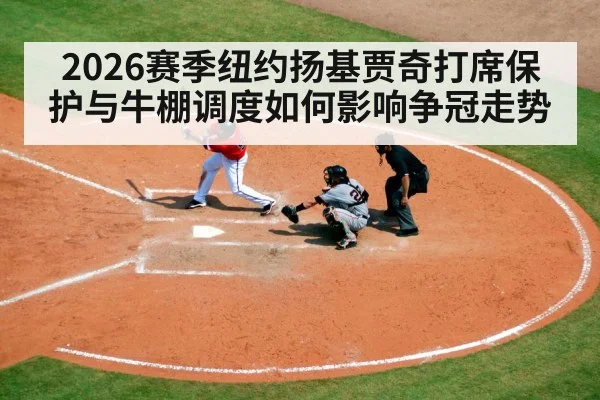2026赛季纽约扬基贾奇打席保护与牛棚调度如何影响争冠走势