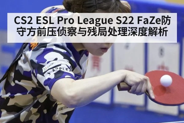 CS2 ESL Pro League S22 FaZe防守方前压侦察与残局处理深度解析