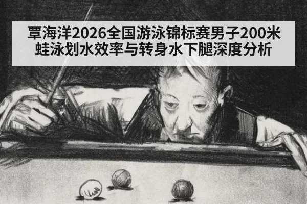覃海洋2026全国游泳锦标赛男子200米蛙泳划水效率与转身水下腿深度分析