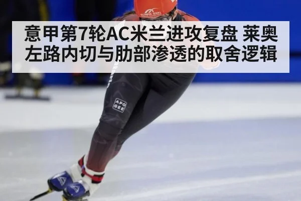 意甲第7轮AC米兰进攻复盘 莱奥左路内切与肋部渗透的取舍逻辑