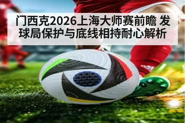 门西克2026上海大师赛前瞻 发球局保护与底线相持耐心解析