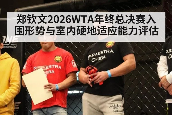 郑钦文2026WTA年终总决赛入围形势与室内硬地适应能力评估