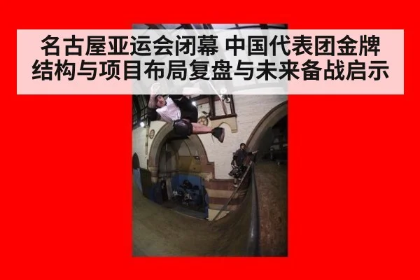 名古屋亚运会闭幕 中国代表团金牌结构与项目布局复盘与未来备战启示