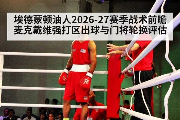 埃德蒙顿油人2026-27赛季战术前瞻 麦克戴维强打区出球与门将轮换评估
