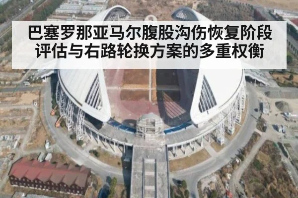 巴塞罗那亚马尔腹股沟伤恢复阶段评估与右路轮换方案的多重权衡