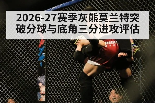 2026-27赛季灰熊莫兰特突破分球与底角三分进攻评估