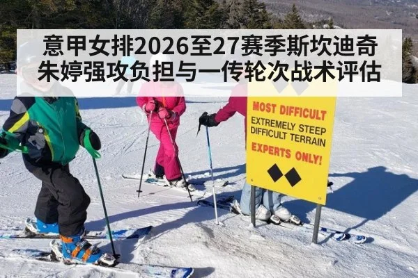意甲女排2026至27赛季斯坎迪奇朱婷强攻负担与一传轮次战术评估