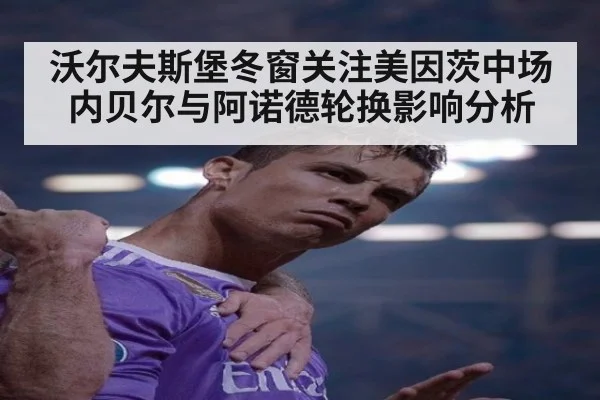 沃尔夫斯堡冬窗关注美因茨中场内贝尔与阿诺德轮换影响分析