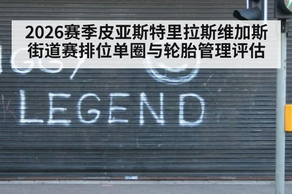 2026赛季皮亚斯特里拉斯维加斯街道赛排位单圈与轮胎管理评估